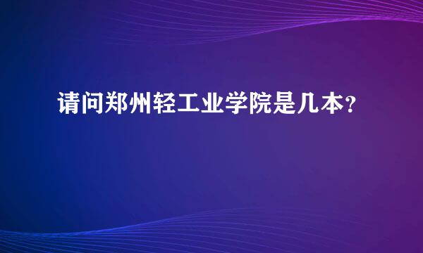 请问郑州轻工业学院是几本？