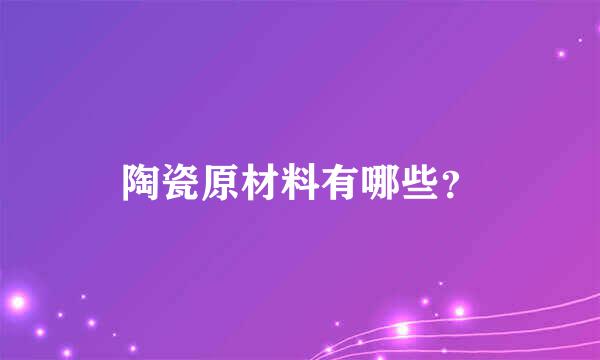 陶瓷原材料有哪些？