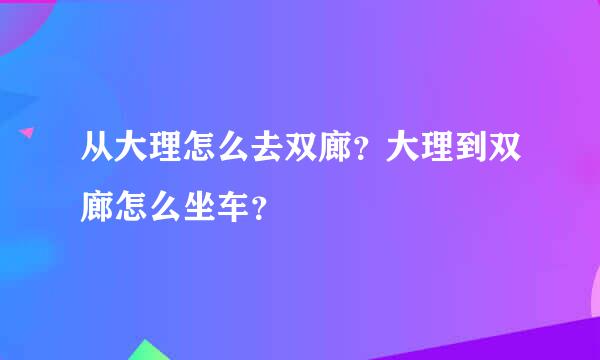 从大理怎么去双廊？大理到双廊怎么坐车？