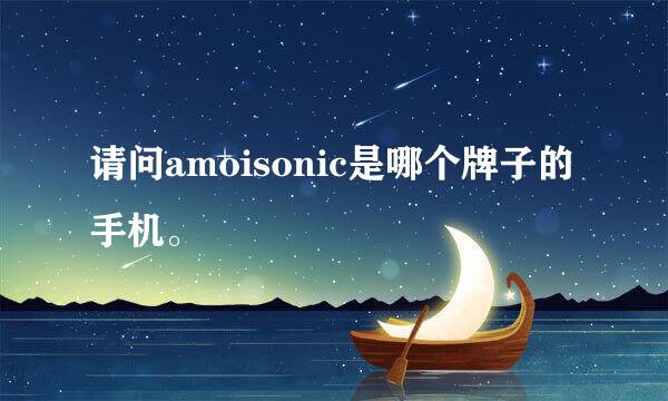 请问amoisonic是哪个牌子的手机。