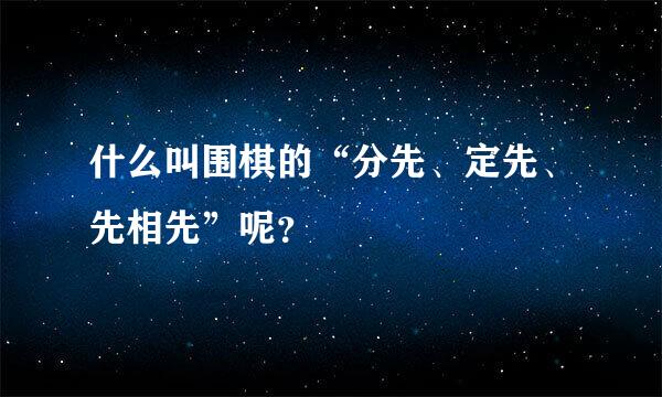 什么叫围棋的“分先、定先、先相先”呢？