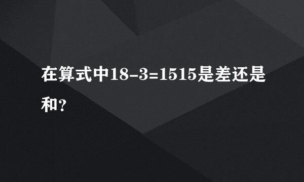 在算式中18-3=1515是差还是和？