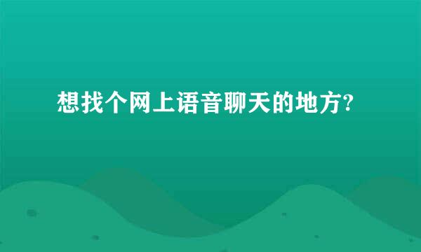 想找个网上语音聊天的地方?