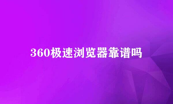 360极速浏览器靠谱吗