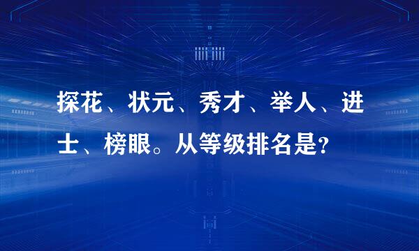 探花、状元、秀才、举人、进士、榜眼。从等级排名是？