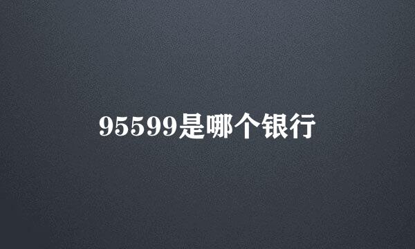 95599是哪个银行