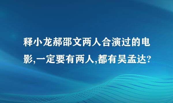 释小龙郝邵文两人合演过的电影,一定要有两人,都有吴孟达?