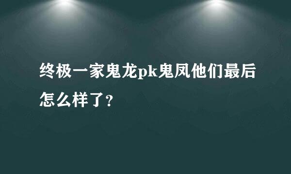 终极一家鬼龙pk鬼凤他们最后怎么样了？