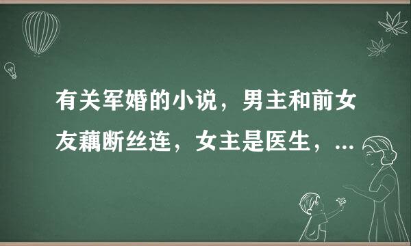 有关军婚的小说，男主和前女友藕断丝连，女主是医生，他们的儿子好像不是女主的，有病死了