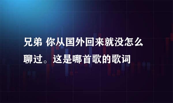 兄弟 你从国外回来就没怎么聊过。这是哪首歌的歌词