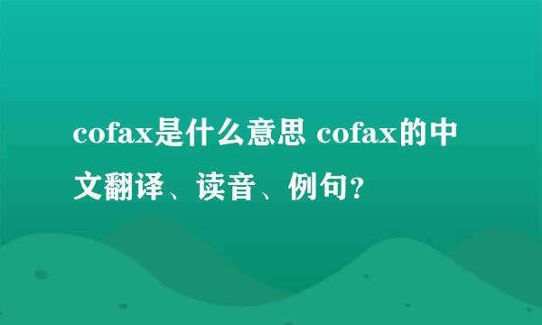 cofax是什么意思 cofax的中文翻译、读音、例句？