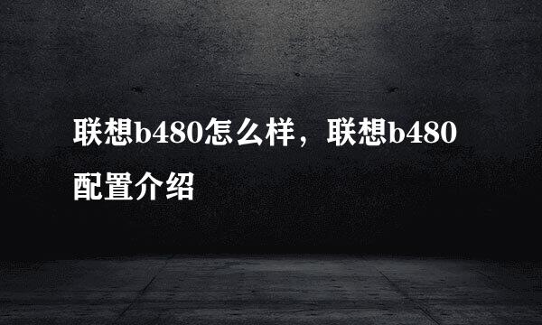 联想b480怎么样，联想b480配置介绍