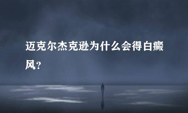 迈克尔杰克逊为什么会得白癜风？