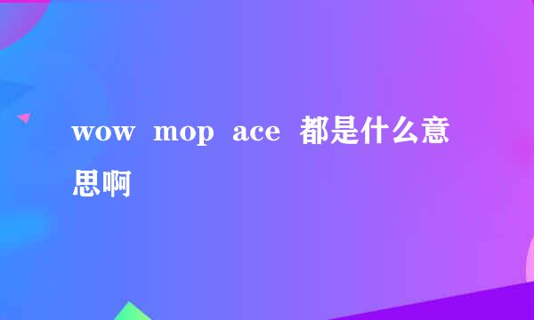 wow  mop  ace  都是什么意思啊