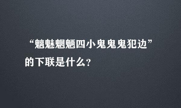 “魑魅魍魉四小鬼鬼鬼犯边”的下联是什么？