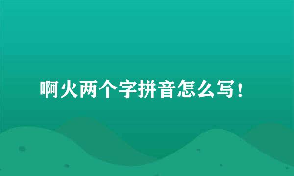 啊火两个字拼音怎么写！