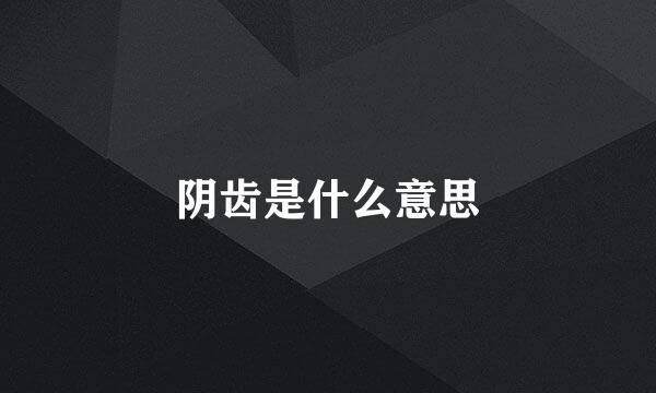 阴齿是什么意思