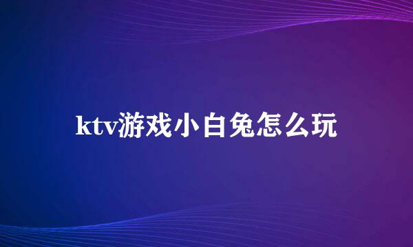 ktv游戏小白兔怎么玩