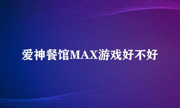 爱神餐馆MAX游戏好不好