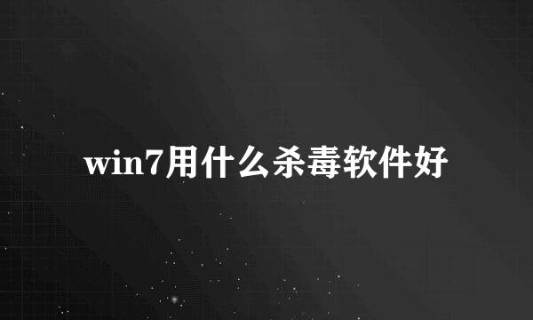 win7用什么杀毒软件好