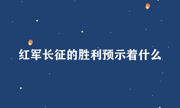 红军长征的胜利预示着什么