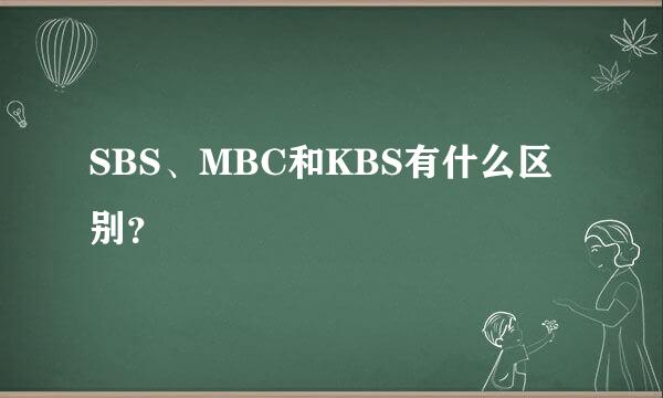 SBS、MBC和KBS有什么区别？