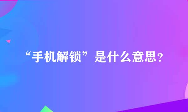 “手机解锁”是什么意思？