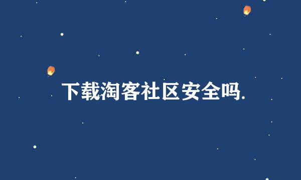 下载淘客社区安全吗