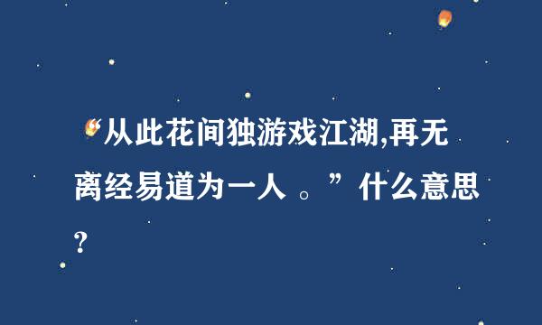 “从此花间独游戏江湖,再无离经易道为一人 。”什么意思？