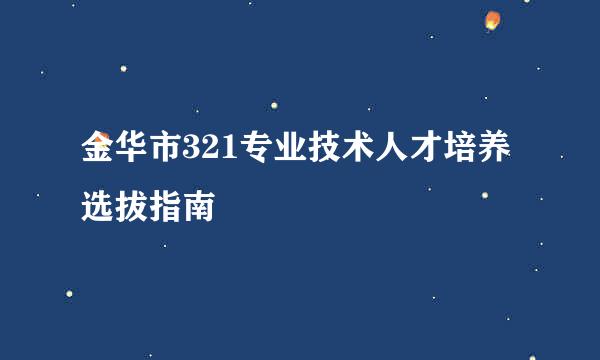 金华市321专业技术人才培养选拔指南