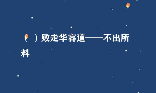 （ ）败走华容道——不出所料