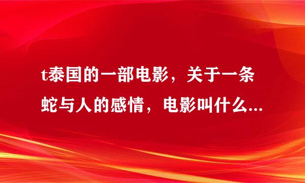 t泰国的一部电影，关于一条蛇与人的感情，电影叫什么啊 ？？