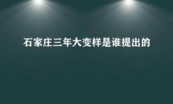 石家庄三年大变样是谁提出的