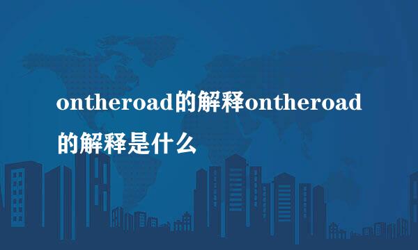 ontheroad的解释ontheroad的解释是什么