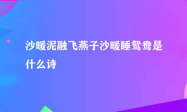 沙暖泥融飞燕子沙暖睡鸳鸯是什么诗