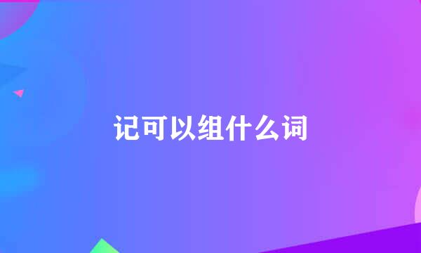 记可以组什么词