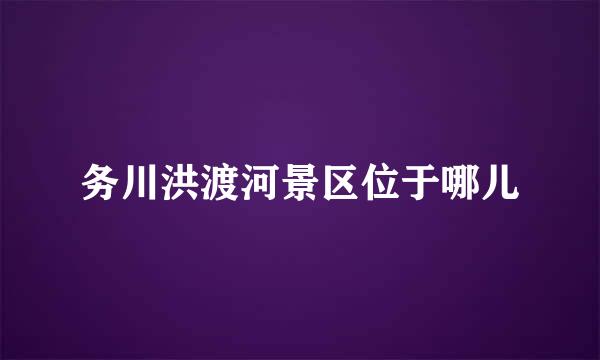 务川洪渡河景区位于哪儿