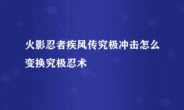 火影忍者疾风传究极冲击怎么变换究极忍术