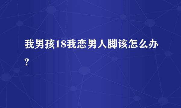 我男孩18我恋男人脚该怎么办?