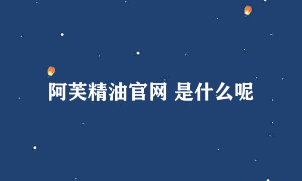 阿芙精油官网 是什么呢