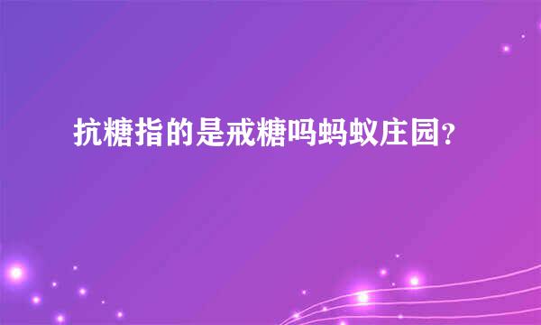 抗糖指的是戒糖吗蚂蚁庄园？