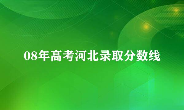 08年高考河北录取分数线