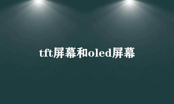 tft屏幕和oled屏幕