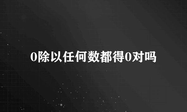 0除以任何数都得0对吗