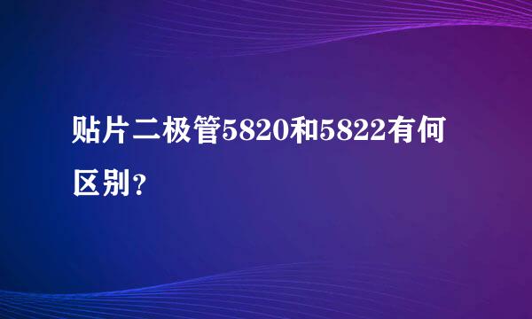 贴片二极管5820和5822有何区别？