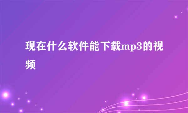 现在什么软件能下载mp3的视频