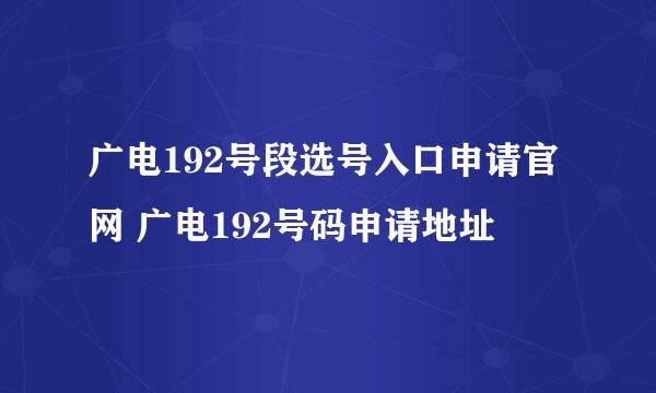 广电192号段选号入口申请官网 广电192号码申请地址