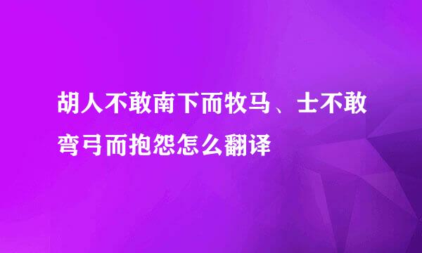 胡人不敢南下而牧马、士不敢弯弓而抱怨怎么翻译