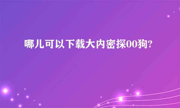 哪儿可以下载大内密探00狗?