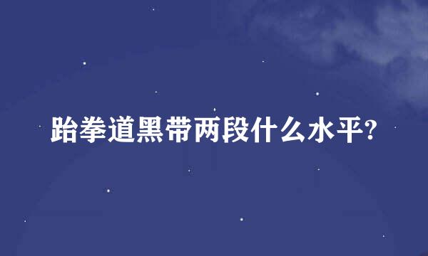 跆拳道黑带两段什么水平?